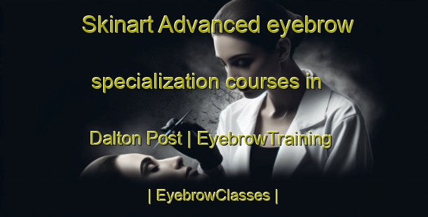 Skinart Advanced eyebrow specialization courses in Dalton Post | EyebrowTraining | EyebrowClasses | SkinartTraining-Canada